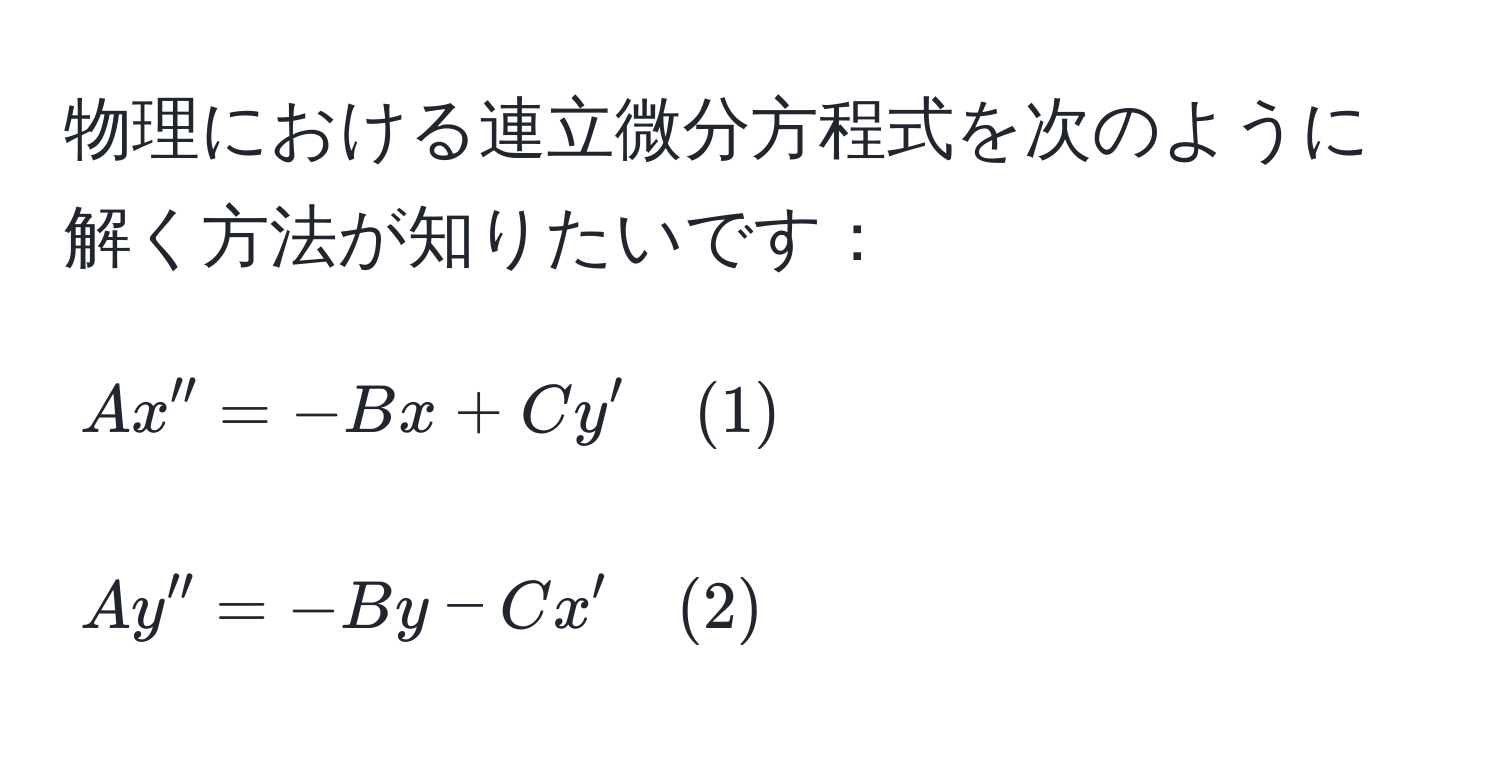 物理における連立微分方程式を次のように解く方法が知りたいです：  
[
Ax'' = -Bx + Cy' quad (1) 
]  
[
Ay'' = -By - Cx' quad (2) 
]