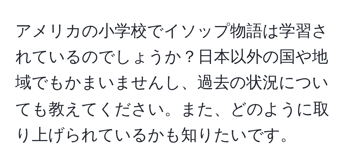 アメリカの小学校でイソップ物語は学習されているのでしょうか？日本以外の国や地域でもかまいませんし、過去の状況についても教えてください。また、どのように取り上げられているかも知りたいです。