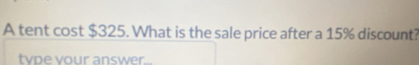 A tent cost $325. What is the sale price after a 15% discount? 
type your answer...