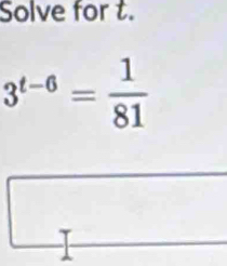 Solve for t.
3^(t-6)= 1/81 