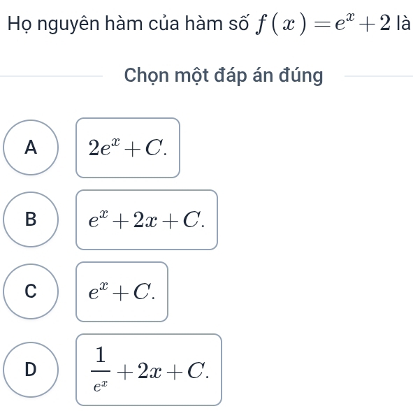 Họ nguyên hàm của hàm số f(x)=e^x+2 là
Chọn một đáp án đúng
A 2e^x+C.
B e^x+2x+C.
C e^x+C.
D  1/e^x +2x+C.