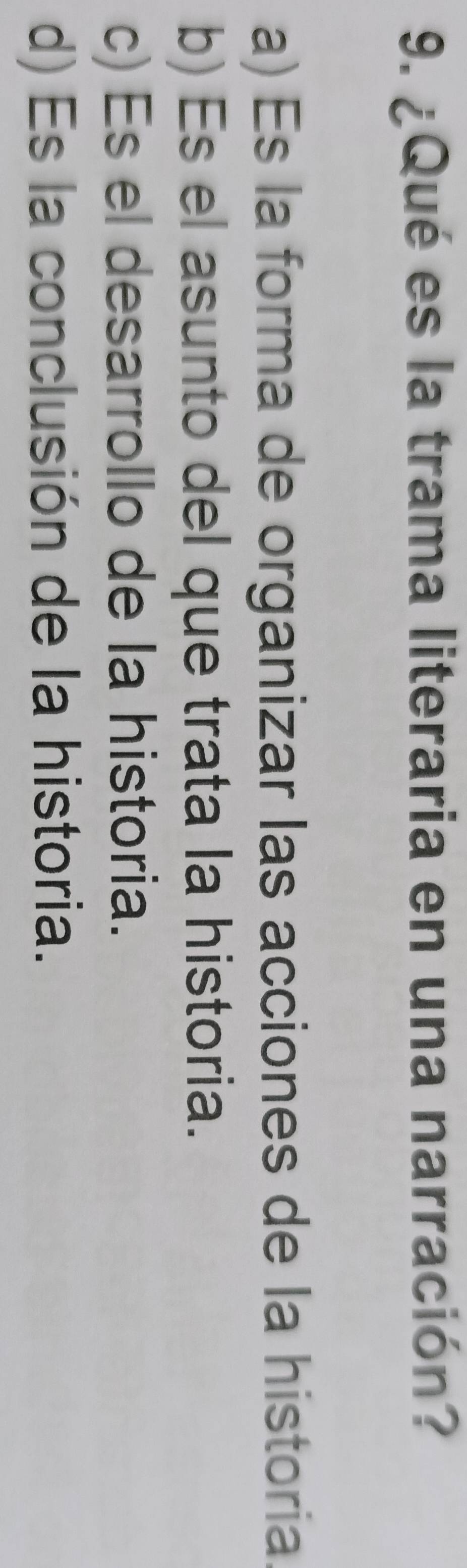 ¿Qué es la trama literaria en una narración?
a) Es la forma de organizar las acciones de la historia
b) Es el asunto del que trata la historia.
c) Es el desarrollo de la historia.
d) Es la conclusión de la historia.