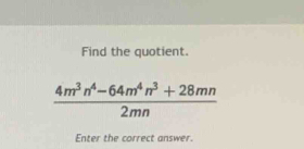 Find the quotient.
 (4m^3n^4-64m^4n^3+28mn)/2mn 
Enter the correct answer.