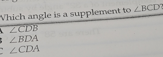 Which angle is a supplement to ∠ BCD
∠ CDB
∠ BDA
∠ CDA