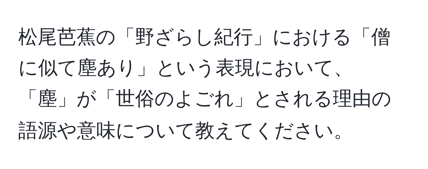 松尾芭蕉の「野ざらし紀行」における「僧に似て塵あり」という表現において、「塵」が「世俗のよごれ」とされる理由の語源や意味について教えてください。