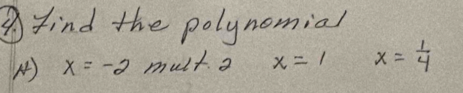 find the polynomial
A) x=-2 mult a x=1 x= 1/4 