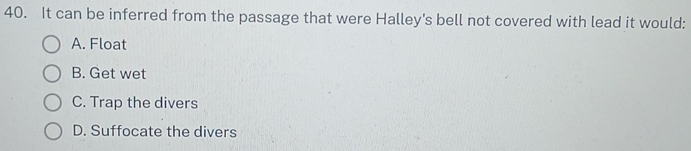 It can be inferred from the passage that were Halley's bell not covered with lead it would:
A. Float
B. Get wet
C. Trap the divers
D. Suffocate the divers