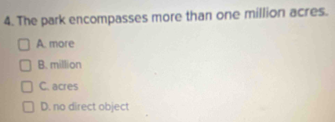 The park encompasses more than one million acres.
A. more
B. million
C. acres
D. no direct object