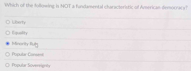 Which of the following is NOT a fundamental characteristic of American democracy?
Liberty
Equality
Minority Rulg
Popular Consent
Popular Sovereignty