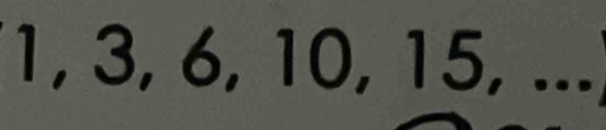 1, 3, 6, 10, 15, ...