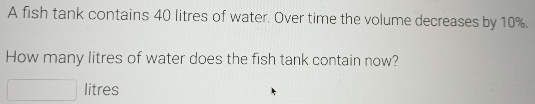 Solved: A fish tank contains 40 litres of water. Over time the volume ...
