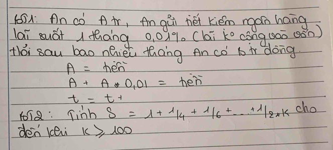 An có Air, An gúi héi kiém ngán hang 
lai suái ( tāng 0. 019. (lai ke cóng0ao (ān) 
thi sau bao nQièi thāng An có 1 ir dong.
A= hén
A+A*0.01= hen
t=t^+
1018: TinhS=1+1/4+1/6+·s +1/2*kcho
den lei k≥slant 100