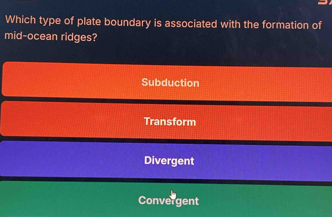 Which type of plate boundary is associated with the formation of
mid-ocean ridges?
Subduction
Transform
Divergent
Convergent