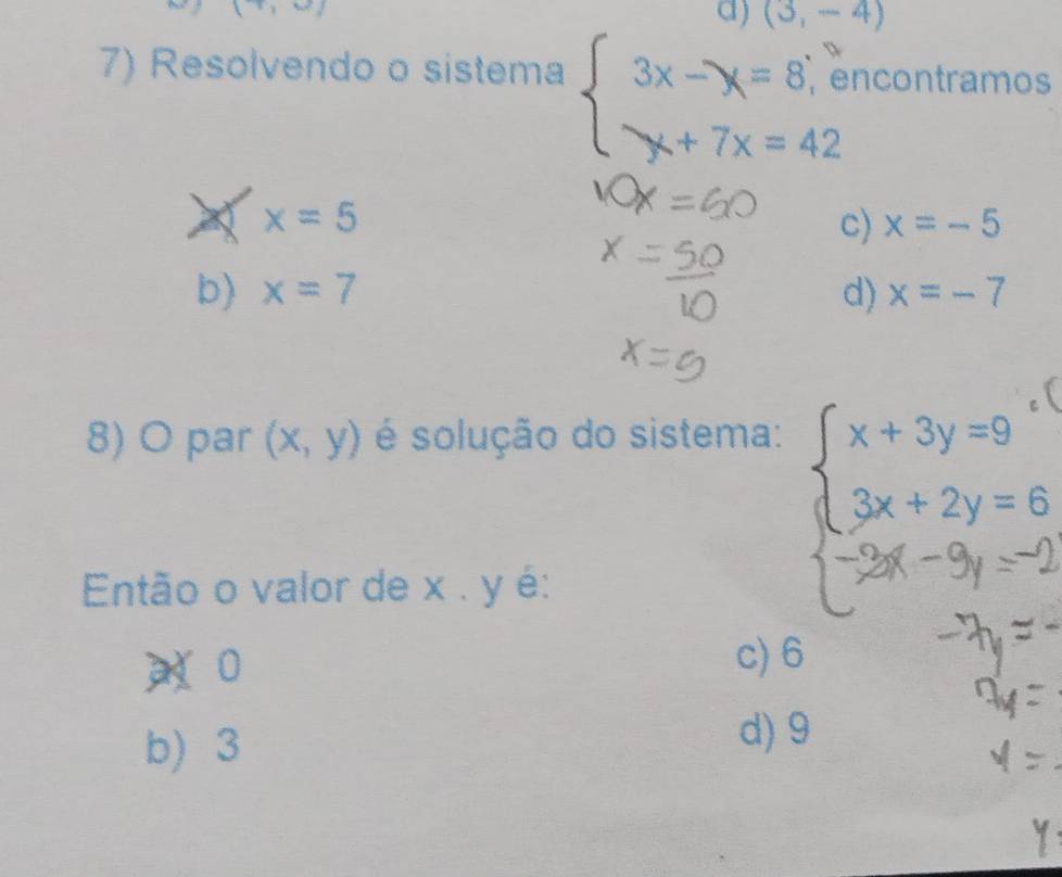 1 1,m) 
a) (3,-4)
7) Resolvendo o sistema beginarrayl 3x-y=8,e x+7x=42endarray. ncontramos
A x=5
c) x=-5
b) x=7 d) x=-7
8) O par (x,y) é solução do sistema:
Então o valor de x. y é:
=
0 c) 6
b) 3
d) 9