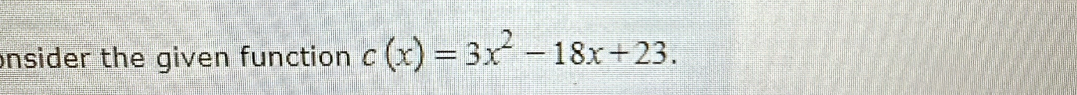 onsider the given function c(x)=3x^2-18x+23.