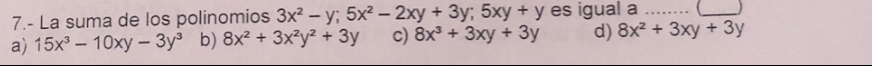 7.- La suma de los polinomios 3x^2-y; 5x^2-2xy+3y; 5xy+y es igual a __J
a) 15x^3-10xy-3y^3 b) 8x^2+3x^2y^2+3y c) 8x^3+3xy+3y d) 8x^2+3xy+3y