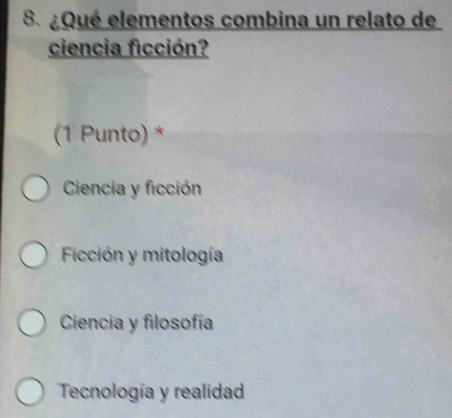 ¿Qué elementos combina un relato de
ciencia ficción?
(1 Punto) *
Ciencia y ficción
Ficción y mitología
Ciencia y filosofía
Tecnología y realidad