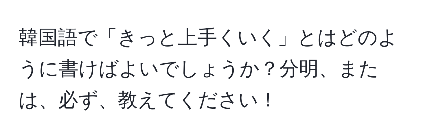 韓国語で「きっと上手くいく」とはどのように書けばよいでしょうか？分明、または、必ず、教えてください！