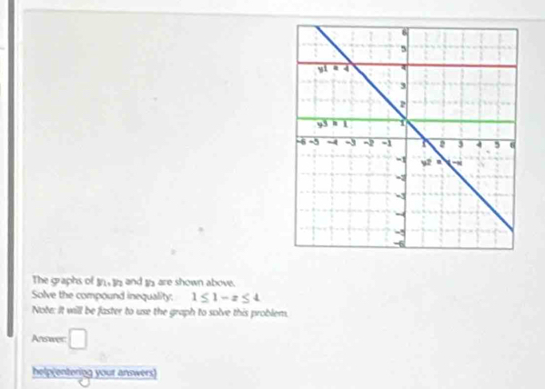 The graphs of y_1,y_2 and h are shown above.
Solve the compound inequality; 1≤ 1-x≤ 4
Note: It will be faster to use the graph to solve this problem.
Answer □
help(entering your answers)