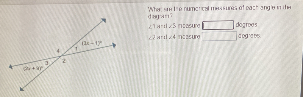 What are the numerical measures of each angle in the
diagram?
∠ 1 and ∠ 3 measure degrees
∠ 2 and ∠ 4 measure degrees.