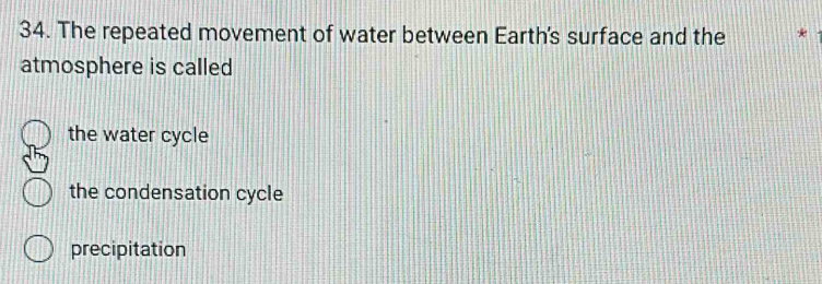 The repeated movement of water between Earth's surface and the *
atmosphere is called
the water cycle
the condensation cycle
precipitation