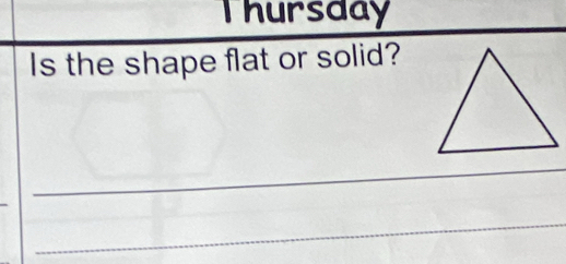 Thursday 
Is the shape flat or solid? 
_ 
_ 
_