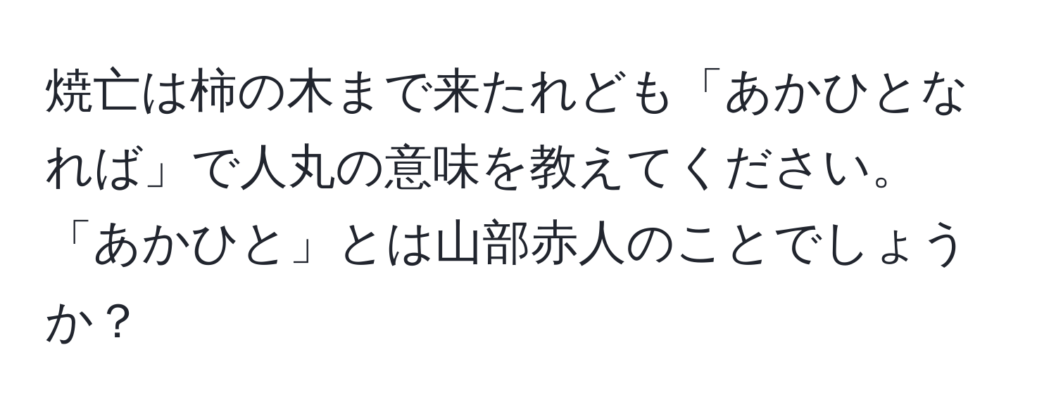 焼亡は柿の木まで来たれども「あかひとなれば」で人丸の意味を教えてください。「あかひと」とは山部赤人のことでしょうか？