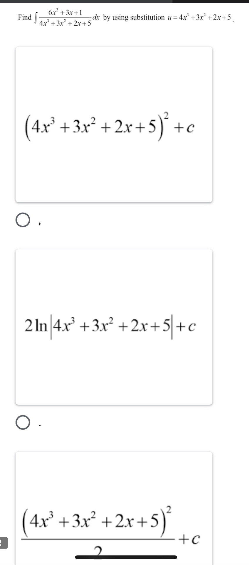 Find ∈t  (6x^2+3x+1)/4x^3+3x^2+2x+5 d dx by using substitution u=4x^3+3x^2+2x+5.
(4x^3+3x^2+2x+5)^2+c
2ln |4x^3+3x^2+2x+5|+c
frac (4x^3+3x^2+2x+5)^2_ 2+c