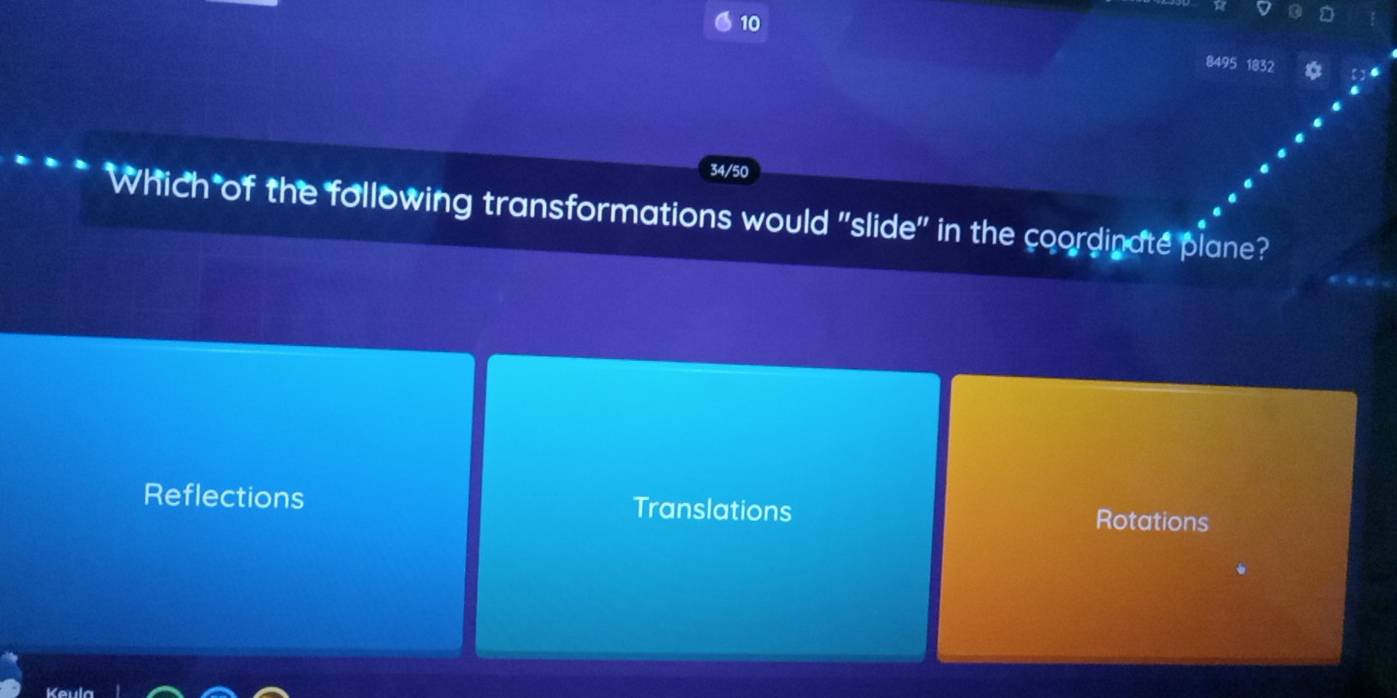 10
8495 18
34/50
Which of the following transformations would "slide" in the coordinate plane?
Reflections Translations Rotations
Keul