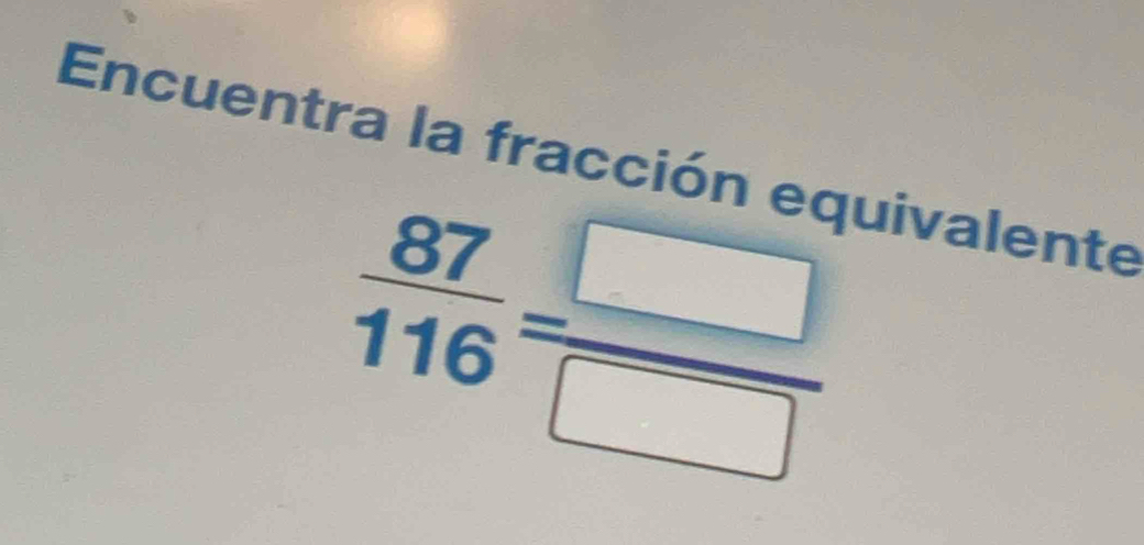 Encuentra la fracción equivalente
 87/116 = □ /□  