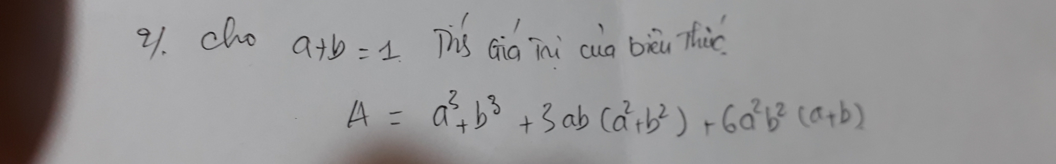 cho This aid ini cia bèi Thiè
a+b=1
A=a^3+b^3+3ab(a^2+b^2)+6a^2b^2(a+b)