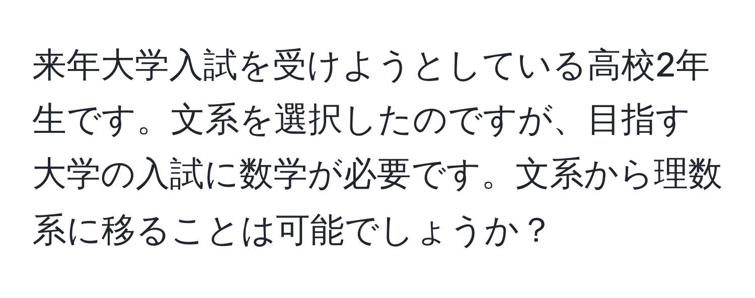 来年大学入試を受けようとしている高校2年生です。文系を選択したのですが、目指す大学の入試に数学が必要です。文系から理数系に移ることは可能でしょうか？