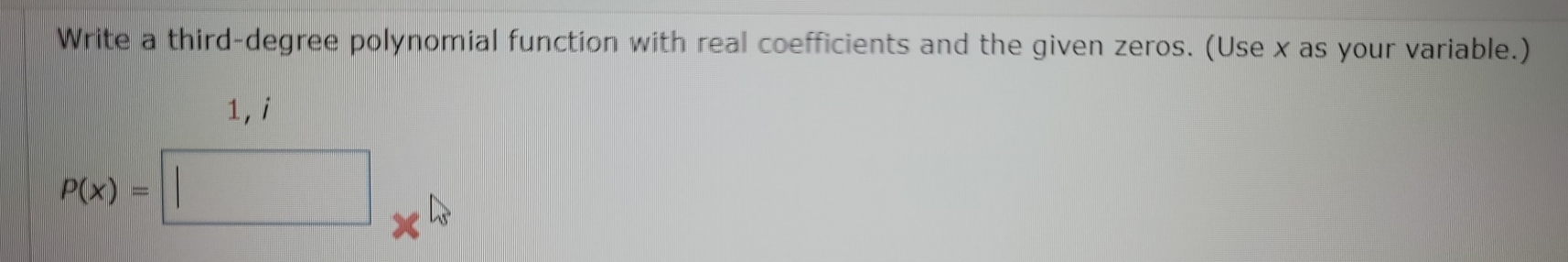 Write a third-degree polynomial function with real coefficients and the given zeros. (Use x as your variable.) 
1,i
P(x)=□