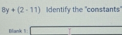 8y+(2-11) Identify the "constants' 
Blank 1: □