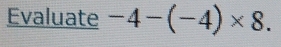 Evaluate -4-(-4)* 8.