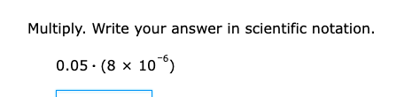 Multiply. Write your answer in scientific notation.
0.05· (8* 10^(-6))