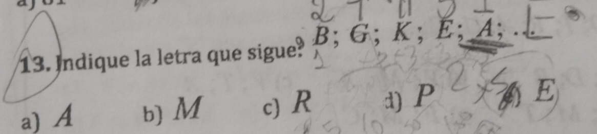 Indique la letra que sigue? 3; G; K; E; A;...
a) A b) M c) R d) P