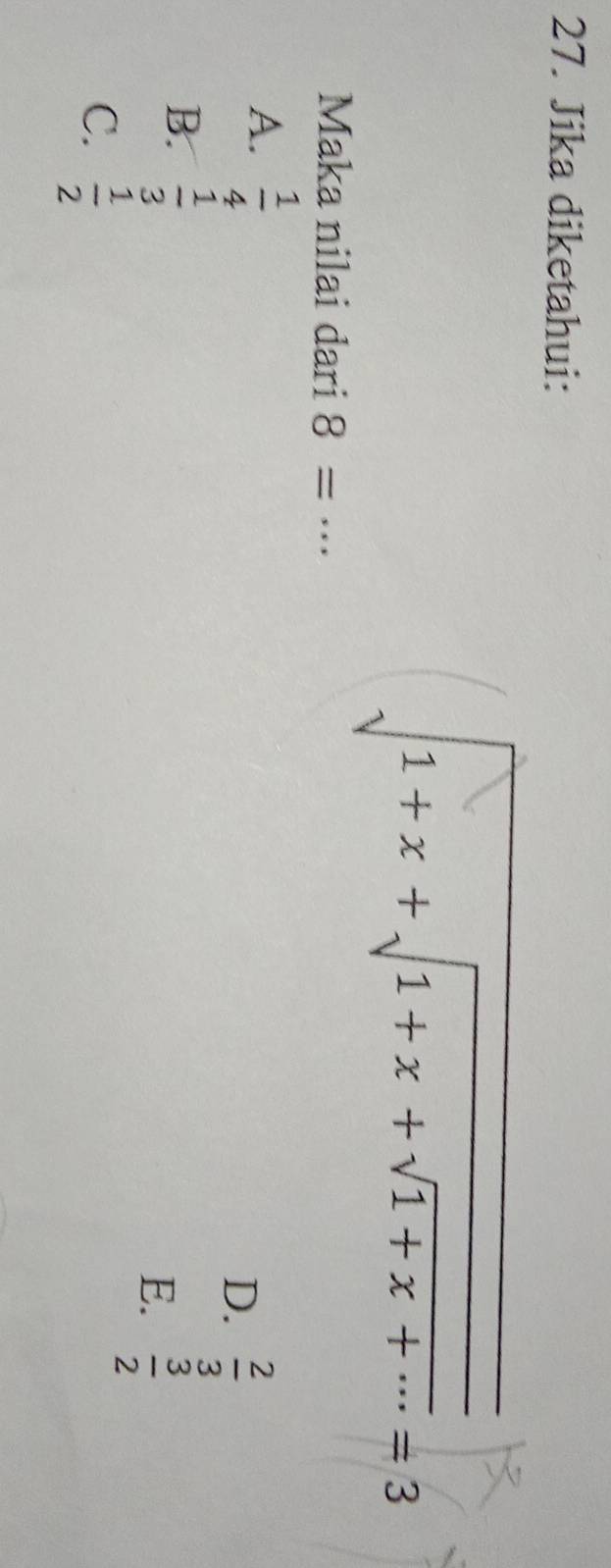 Jika diketahui:
sqrt(1+x+sqrt 1+x+sqrt 1+x+...)=3 
Maka nilai dari 8=.. _
A.  1/4 
D.  2/3 
B.  1/3 
E.  3/2 
C.  1/2 