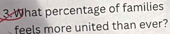 What percentage of families 
feels more united than ever?