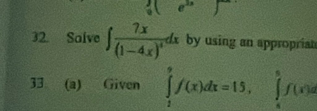 e(e^(2x) 「 
32. Salve ∈t frac 7x(1-4x)^4dx by using an approprian 
33 (a) Given ∈tlimits _1^9f(x)dx=15, ∈tlimits _4^6f(x)d