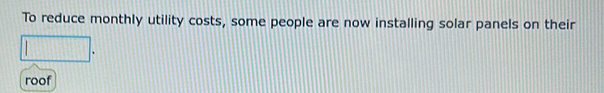 To reduce monthly utility costs, some people are now installing solar panels on their 
roof