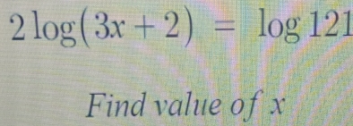 2log (3x+2)=log 121
Find value of x