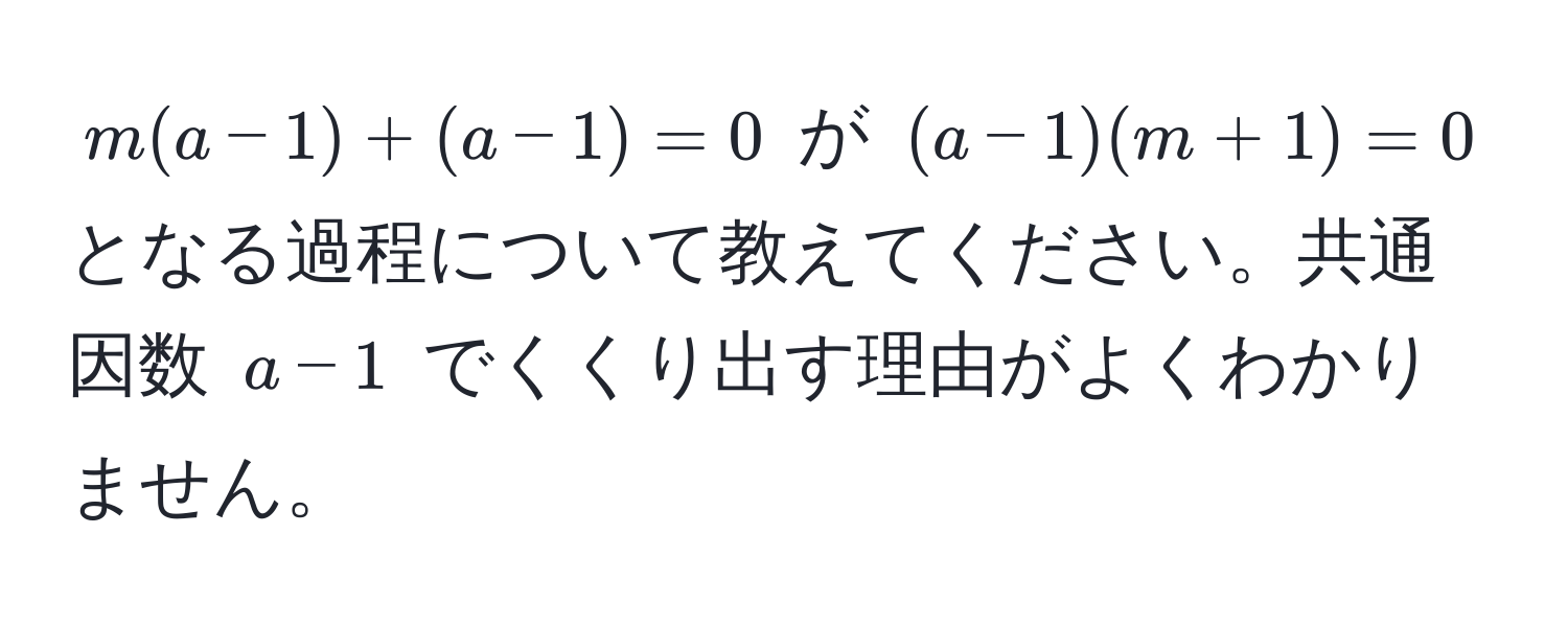 $m(a-1) + (a-1) = 0$ が $(a-1)(m+1) = 0$ となる過程について教えてください。共通因数 $a-1$ でくくり出す理由がよくわかりません。