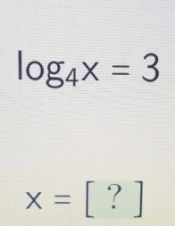 log _4x=3
x=[?]