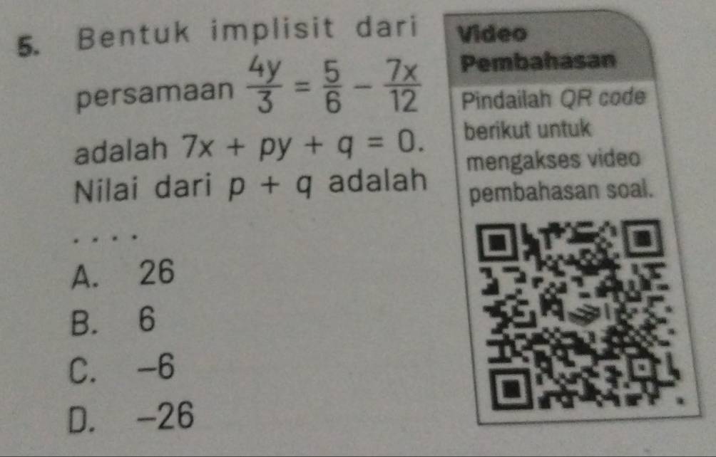 Bentuk implisit dari Video
persamaan  4y/3 = 5/6 - 7x/12  Pembahasan
Pindailah QR code
adalah 7x+py+q=0. berikut untuk
Nilai dari p+q adalah mengakses video
pembahasan soal.
A. 26
B. 6
C. -6
D. -26