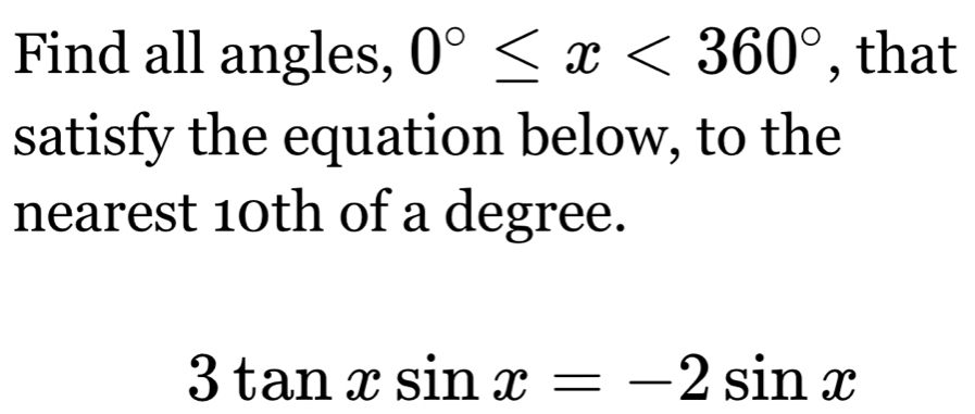 Find all angles, 0°≤ x<360° , that 
satisfy the equation below, to the 
nearest 10th of a degree.
3tan xsin x=-2sin x