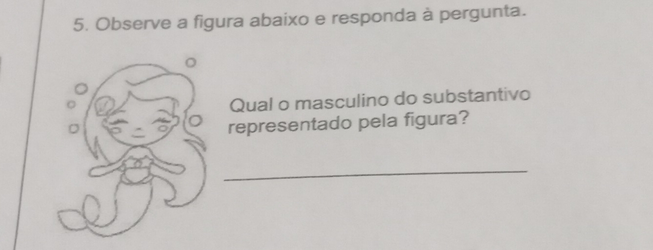 Observe a figura abaixo e responda à pergunta. 
Qual o masculino do substantivo 
representado pela figura? 
_