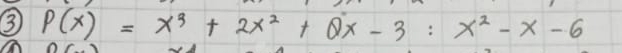 ③ P(x)=x^3+2x^2+2x-3:x^2-x-6