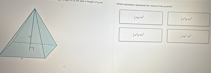 IBf cm and a height of y cm. Which expression represents the volume of the pyramid?
 1/3 xycm^3
 1/2 x^2ycm^3
 1/3 x^2ycm^3
 1/2 xy^2cm^3