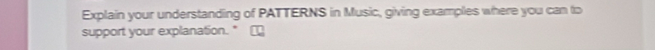 Explain your understanding of PATTERNS in Music, giving examples where you can to 
support your explanation."